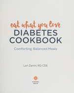 Eat what you love diabetes cookbook : comforting, balanced, meals / Lori Zanini.