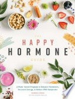 The happy hormone guide : a plant-based program to balance hormones, increase energy, & reduce PMS symptoms / Shannon Leparski.