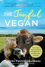The joyful vegan : how to stay vegan in a world that wants you to eat meat, dairy, and eggs / Colleen Patrick-Goudreau.
