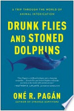 Drunk flies and stoned dolphins : a trip through the world of animal intoxication / Oné R. Pagán.