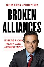 Broken alliances : inside the rise and fall of a global automotive empire / Carlos Ghosn and Philippe Riès ; translated from the French by Peter Starr.