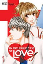 An incurable case of love. Volume 1 / story & art by Maki Enjoji ; translation JN Productions ; touch-up art & lettering Inori Fukuda Trant.