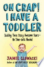 Oh crap! I have a toddler : tackling these crazy awesome years -- no time-outs needed / Jamie Glowacki.