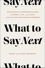 What to say next : successful communication in work, life, and love with autism spectrum disorder / Sarah and Larry Nannery.