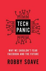 Tech panic : why we shouldn't fear Facebook and the future / Robby Soave.