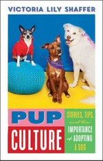 Pup culture : stories, tips, and the importance of adopting a dog / Victoria Lily Shaffer.