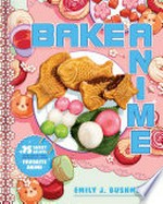 Bake anime : 75 sweet recipes spotted in--and inspired by--your favorite anime / Emily J. Bushman.
