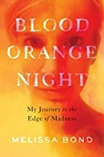 Blood orange night : my journey to the edge of madness / Melissa Bond.
