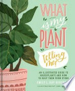 What is my plant telling me? : an illustrated guide to houseplants and how to keep them alive / Emily L. Hay Hinsdale ; illustrations by Loni Harris.