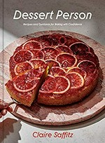 Dessert person : recipes and guidance for baking with confidence / Claire Saffitz.