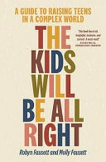 The kids will be all right : a guide to raising teens in a complex world / Robyn Fausett and Molly Fausett.