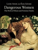Dangerous women : the perils of muses and femmes fatales / Laure Adler and Elisa Lecosse ; [translated from the French by David Radzinowicz].