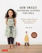 Sew sweet handmade clothes for girls : 22 easy-to-make dresses, skirts, pants & tops girls will love / Yuki Araki.