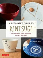 A beginner's guide to kintsugi : the Japanese art of repairing pottery and glass / Michihiro Hori ; [translated from Japanese by Sanae Ishida].