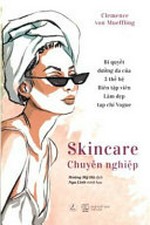 Skincare chuyên nghiệp : bí quyết dưỡng da của 3 thế hệ biên tập viên làm đẹp tạp chí Vogue / Clémence von Mueffling ; Hoàng Mỹ Hà dịch ; Nga Linh minh họa.