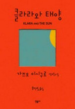 K'ŭllara wa t'aeyang = Klara and the sun / Kajŭo Isiguro changp'yŏn sosŏl ; Hong Han-byŏl omgim.