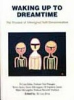 Waking up to dreamtime : the illusion of aboriginal self-determination / by Gary Johns...[et al.].