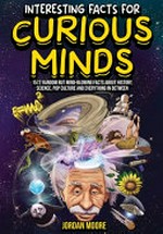 Interesting facts for curious minds : 1572 random but mind-blowing facts about history, science, pop culture and everything in between / Jordan Moore.
